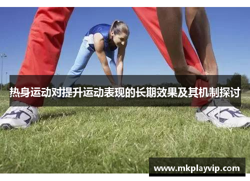 热身运动对提升运动表现的长期效果及其机制探讨