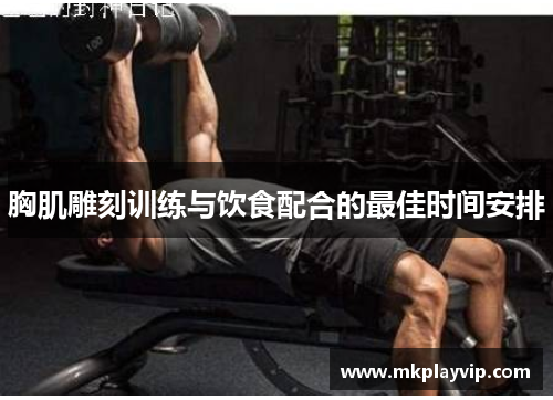 胸肌雕刻训练与饮食配合的最佳时间安排